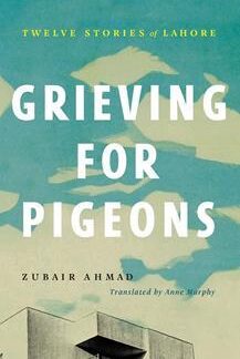 Grieving For Pigeons: Twelve Stories Of Lahore by Zubair Ahmed
