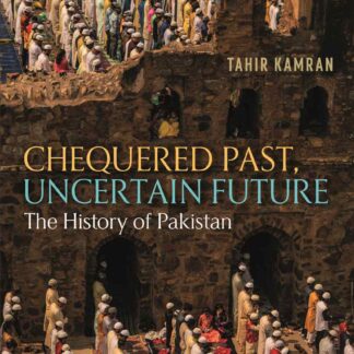 Chequered Past, Uncertain Future: The History Of Pakistan by Tahir Kamran