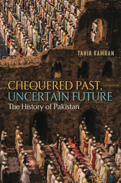 Chequered Past, Uncertain Future: The History Of Pakistan by Tahir Kamran